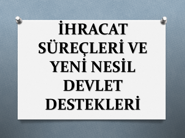 İHRACAT SÜREÇLERİ VE YENİ NESİL DEVLET DESTEKLERİ